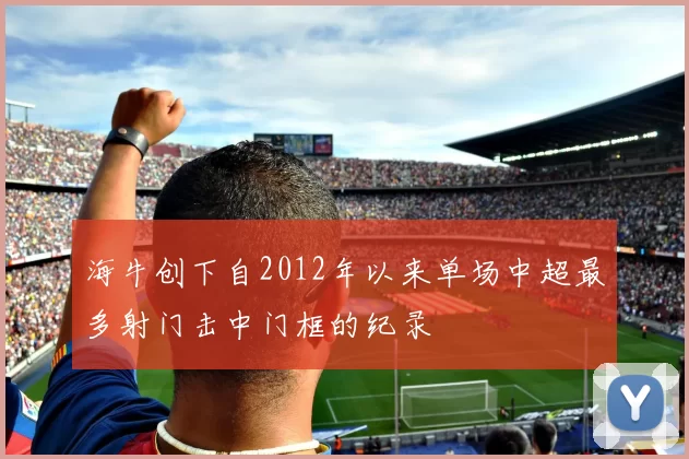 海牛创下自2012年以来单场中超最多射门击中门框的纪录