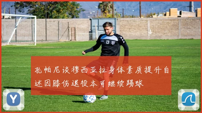 孔帕尼谈穆西亚拉身体素质提升自述因膝伤退役本可继续踢球