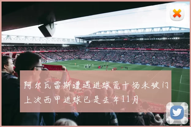 阿尔瓦雷斯遭遇进球荒十场未破门上次西甲进球已是去年11月