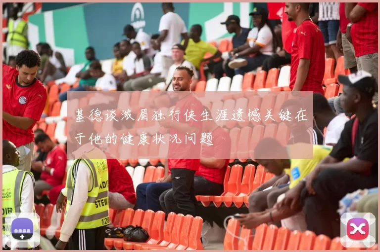 基德谈浓眉独行侠生涯遗憾关键在于他的健康状况问题