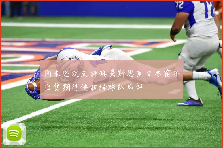 国米坚定支持路易斯恩里克冬窗不出售期待他扭转球队风评