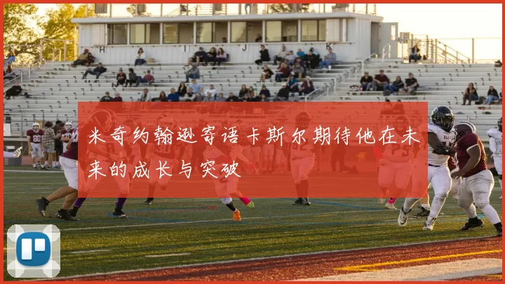 米奇约翰逊寄语卡斯尔期待他在未来的成长与突破