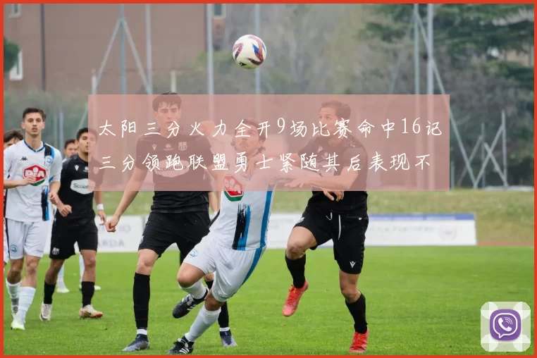 太阳三分火力全开9场比赛命中16记三分领跑联盟勇士紧随其后表现不俗