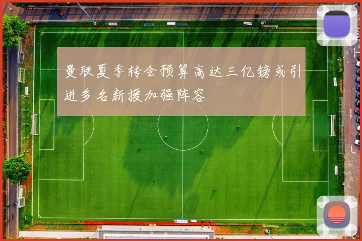 曼联夏季转会预算高达三亿镑或引进多名新援加强阵容