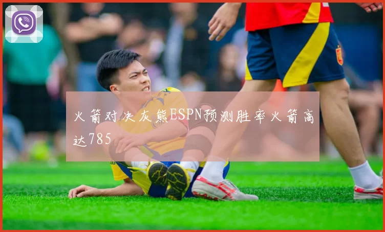 火箭对决灰熊ESPN预测胜率火箭高达785