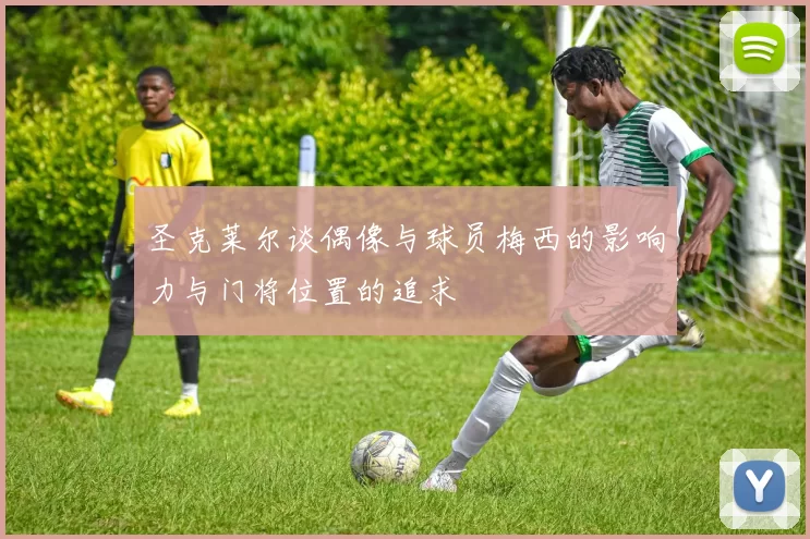 圣克莱尔谈偶像与球员梅西的影响力与门将位置的追求