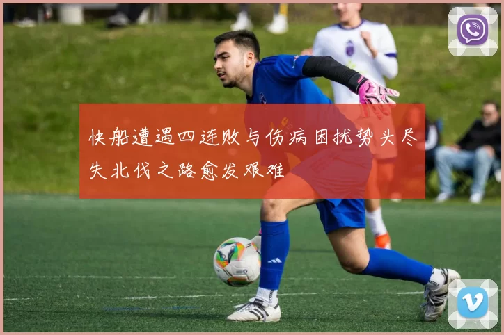 快船遭遇四连败与伤病困扰势头尽失北伐之路愈发艰难