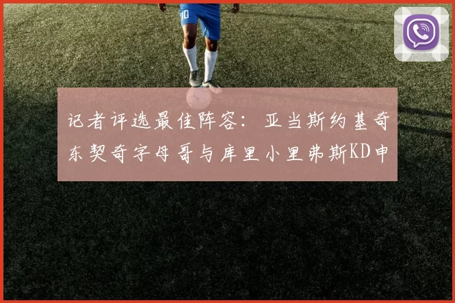 记者评选最佳阵容：亚当斯约基奇东契奇字母哥与库里小里弗斯KD申京入围三阵