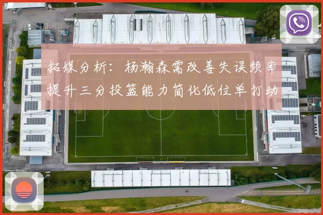 拓媒分析：杨瀚森需改善失误频率提升三分投篮能力简化低位单打动作