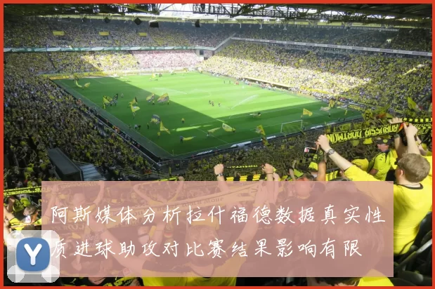 阿斯媒体分析拉什福德数据真实性质进球助攻对比赛结果影响有限