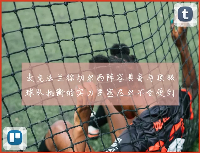 麦克法兰称切尔西阵容具备与顶级球队抗衡的实力罗塞尼尔不会受到压力影响