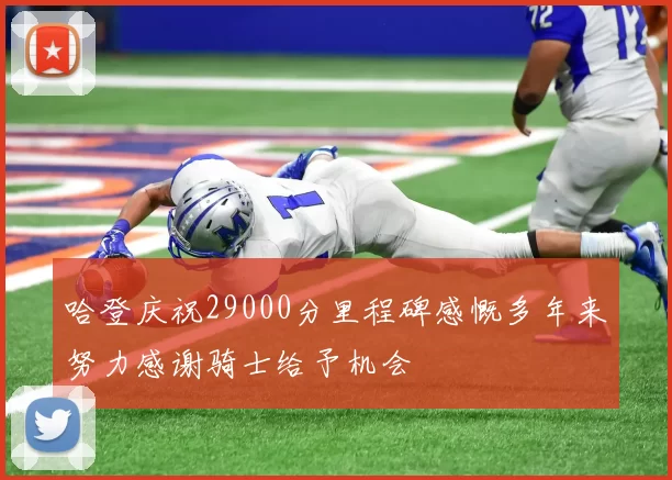 哈登庆祝29000分里程碑感慨多年来努力感谢骑士给予机会