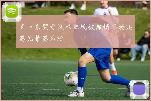 卢卡东契奇技术犯规被撤销下场比赛无禁赛风险