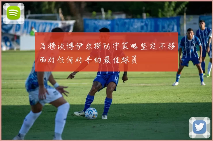 马穆谈博伊尔斯防守策略坚定不移面对任何对手的最佳球员
