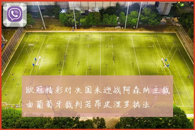 欧冠精彩对决国米迎战阿森纳主裁由葡萄牙裁判若昂皮涅罗执法