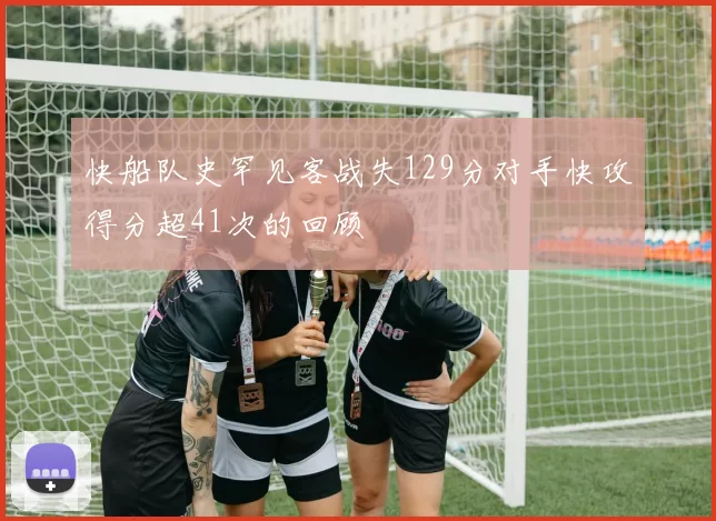 快船队史罕见客战失129分对手快攻得分超41次的回顾